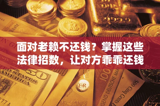 武汉面对老赖不还钱？掌握这些法律招数，让对方乖乖还钱！